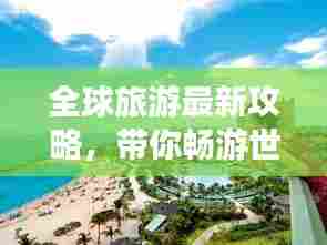 全球旅游最新攻略，带你畅游世界！