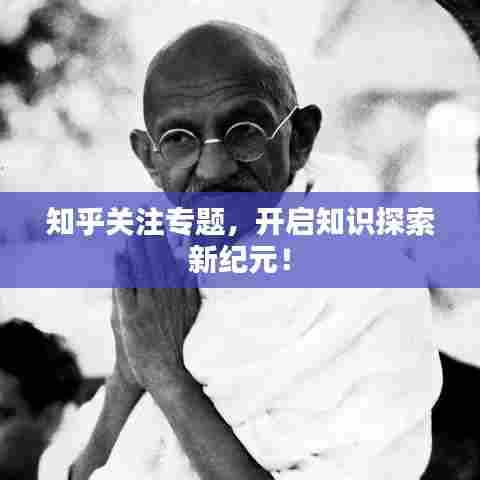 知乎关注专题，开启知识探索新纪元！