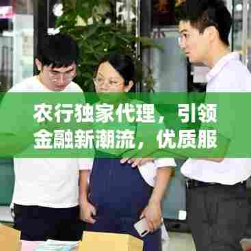 农行独家代理，引领金融新潮流，优质服务体验升级