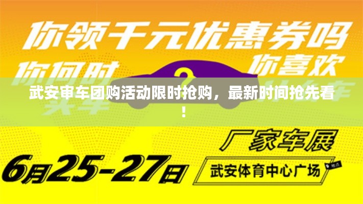武安审车团购活动限时抢购，最新时间抢先看！