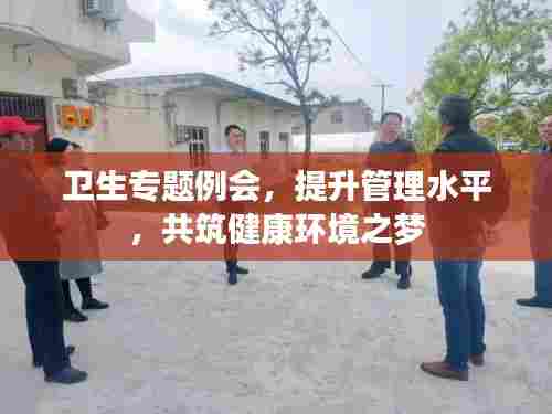 卫生专题例会，提升管理水平，共筑健康环境之梦