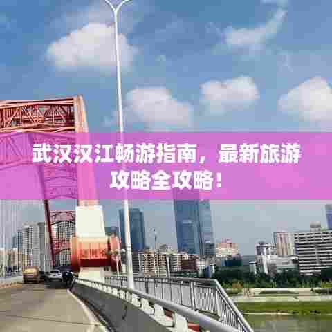 武汉汉江畅游指南，最新旅游攻略全攻略！