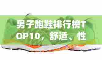 男子跑鞋排行榜TOP10，舒适、性能与时尚并存！