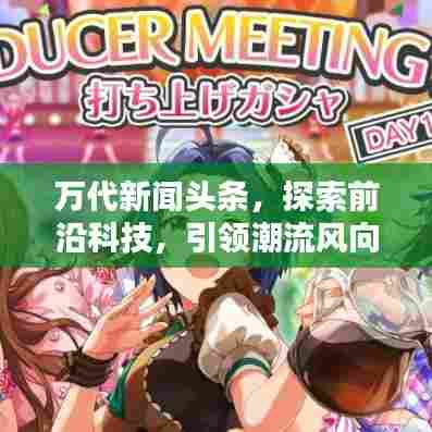 万代新闻头条，探索前沿科技，引领潮流风向标
