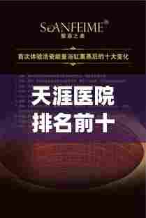 天涯医院排名前十，医疗领域的璀璨明珠，卓越典范引领健康之路！