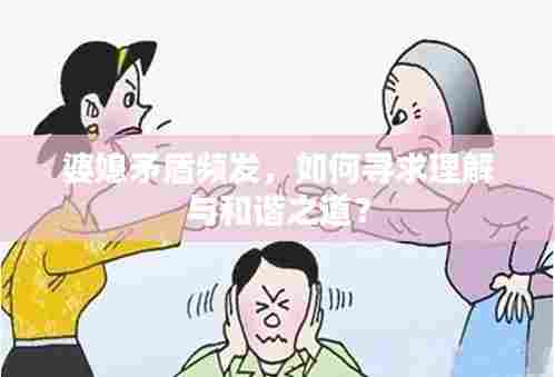 婆媳矛盾频发，如何寻求理解与和谐之道？
