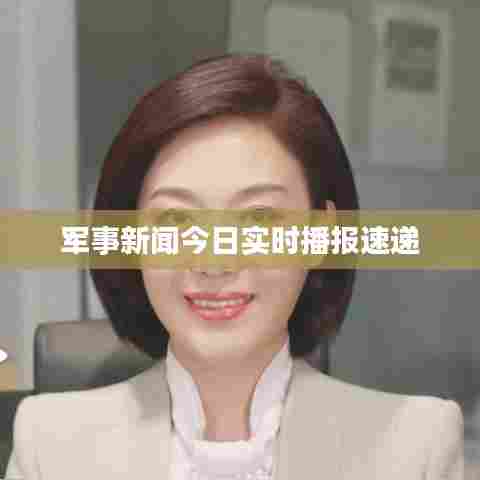 军事新闻今日实时播报速递