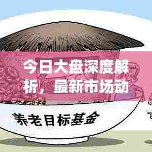 今日大盘深度解析，最新市场动态、走势预测与操作策略