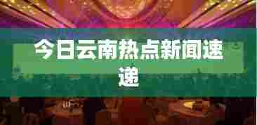 今日云南热点新闻速递