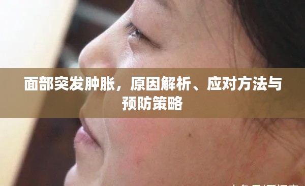 面部突发肿胀，原因解析、应对方法与预防策略