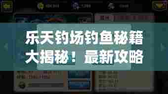 乐天钓场钓鱼秘籍大揭秘！最新攻略分享