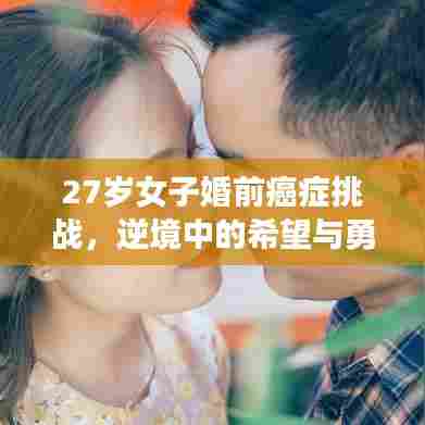 27岁女子婚前癌症挑战，逆境中的希望与勇气