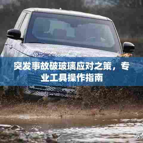 突发事故破玻璃应对之策，专业工具操作指南