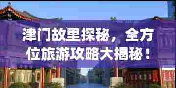 津门故里探秘，全方位旅游攻略大揭秘！