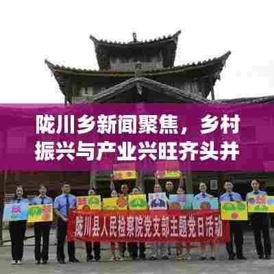 陇川乡新闻聚焦，乡村振兴与产业兴旺齐头并进，地方发展迎来新篇章