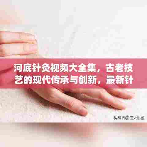 河底针灸视频大全集，古老技艺的现代传承与创新，最新针灸视频展示