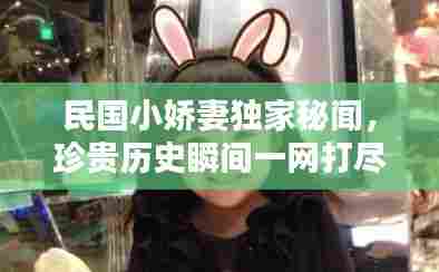 民国小娇妻独家秘闻，珍贵历史瞬间一网打尽！