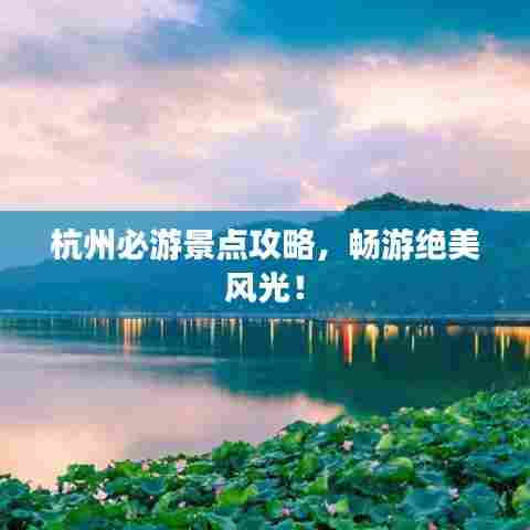 杭州必游景点攻略，畅游绝美风光！