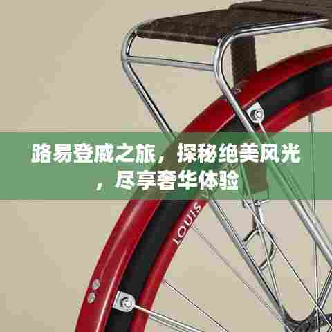 路易登威之旅，探秘绝美风光，尽享奢华体验
