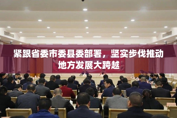 紧跟省委市委县委部署，坚实步伐推动地方发展大跨越