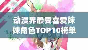 动漫界最受喜爱妹妹角色TOP10榜单