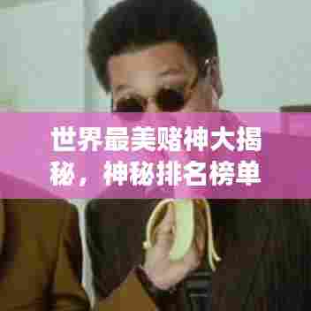 世界最美赌神大揭秘，神秘排名榜单重磅出炉！