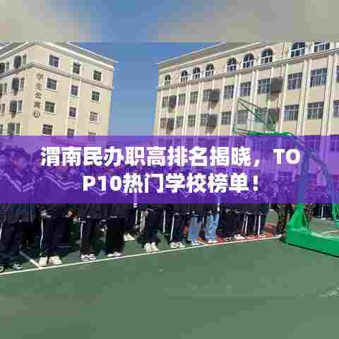 渭南民办职高排名揭晓，TOP10热门学校榜单！