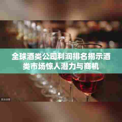 全球酒类公司利润排名揭示酒类市场惊人潜力与商机