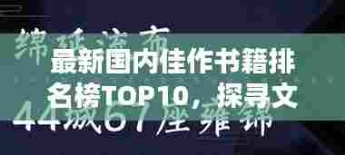 最新国内佳作书籍排名榜TOP10，探寻文化巅峰之作，不容错过！
