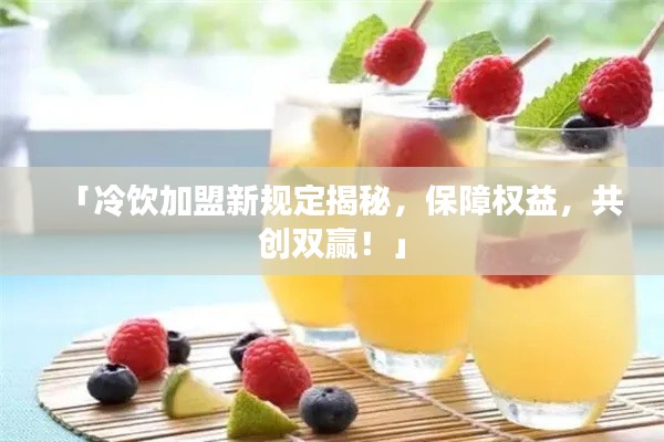 「冷饮加盟新规定揭秘，保障权益，共创双赢！」