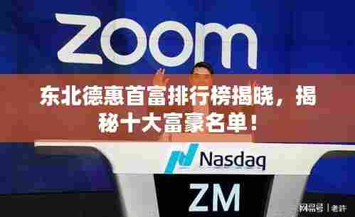 东北德惠首富排行榜揭晓，揭秘十大富豪名单！
