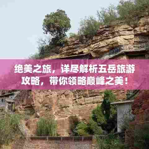 绝美之旅，详尽解析五岳旅游攻略，带你领略巅峰之美！