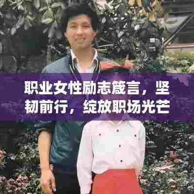 职业女性励志箴言，坚韧前行，绽放职场光芒的魅力之路