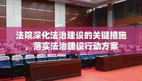 法院深化法治建设的关键措施，落实法治建设行动方案