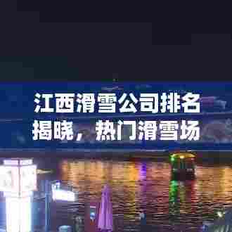 江西滑雪公司排名揭晓，热门滑雪场大比拼！