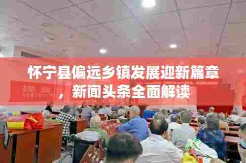 怀宁县偏远乡镇发展迎新篇章，新闻头条全面解读