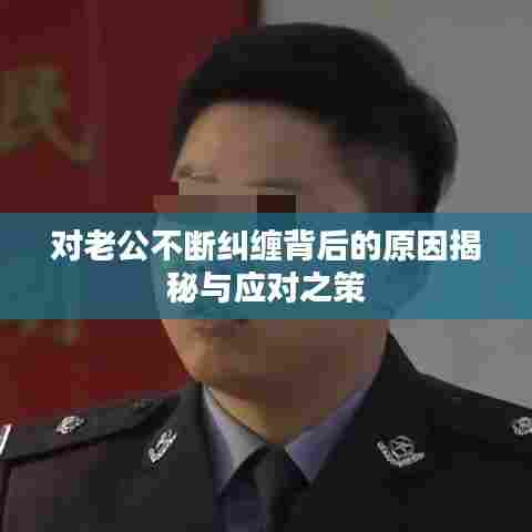 对老公不断纠缠背后的原因揭秘与应对之策