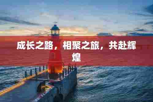 成长之路，相聚之旅，共赴辉煌