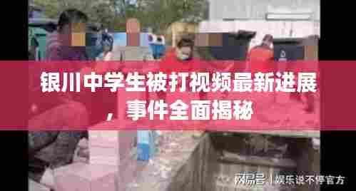 银川中学生被打视频最新进展，事件全面揭秘