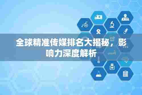 全球精准传媒排名大揭秘，影响力深度解析