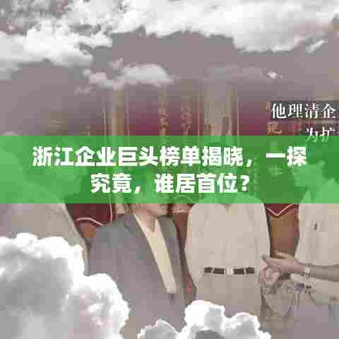 浙江企业巨头榜单揭晓，一探究竟，谁居首位？