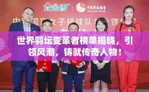 世界羽坛变革者榜单揭晓，引领风潮，铸就传奇人物！