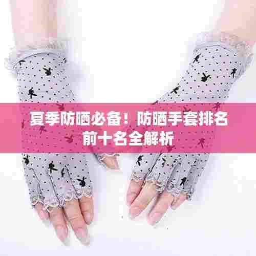 夏季防晒必备！防晒手套排名前十名全解析