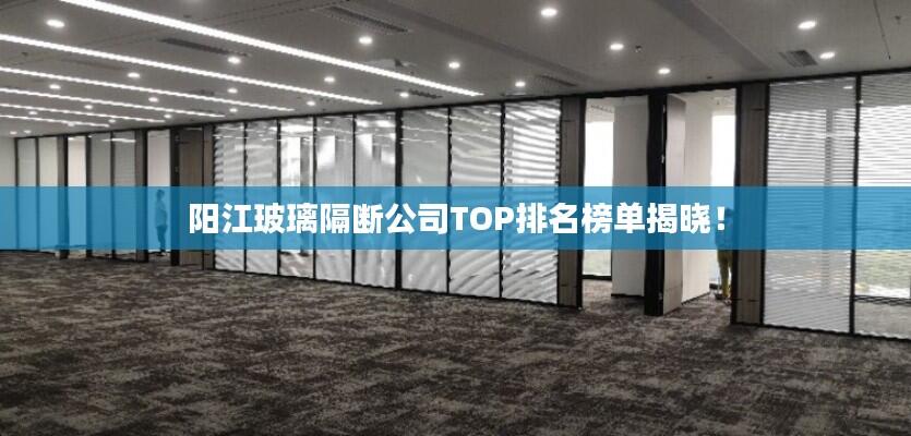 阳江玻璃隔断公司TOP排名榜单揭晓！