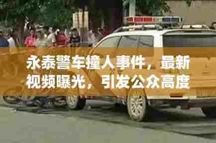 永泰警车撞人事件，最新视频曝光，引发公众高度关注