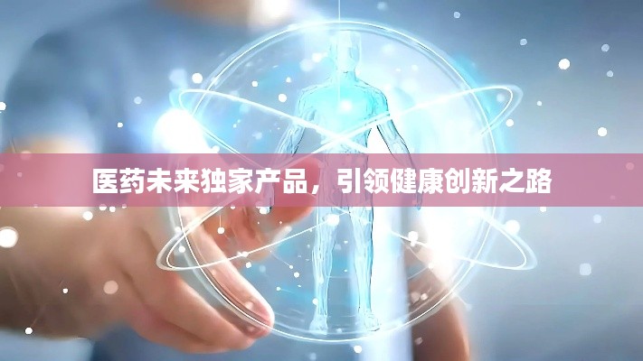 医药未来独家产品，引领健康创新之路