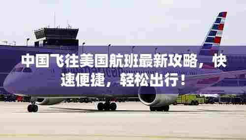 中国飞往美国航班最新攻略，快速便捷，轻松出行！