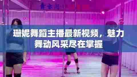 珊妮舞蹈主播最新视频，魅力舞动风采尽在掌握