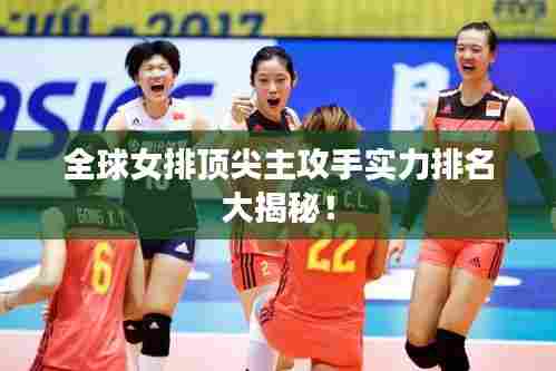全球女排顶尖主攻手实力排名大揭秘！