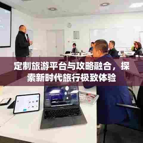 定制旅游平台与攻略融合，探索新时代旅行极致体验